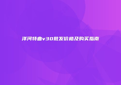 洋河特曲v30批发价格及购买指南