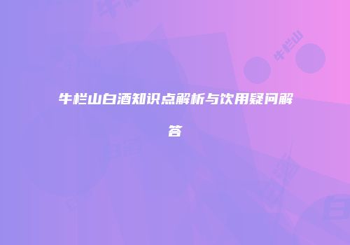 牛栏山白酒知识点解析与饮用疑问解答