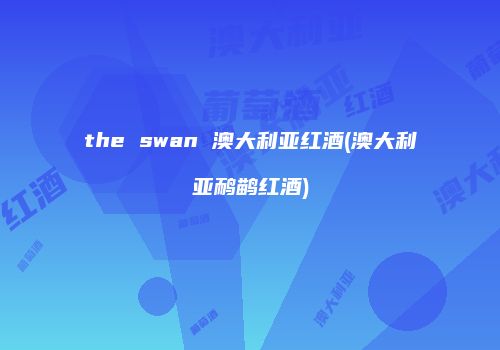 the swan 澳大利亚红酒(澳大利亚鸸鹋红酒)