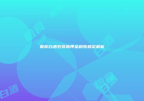 粮食白酒包装物押金税收规定解析