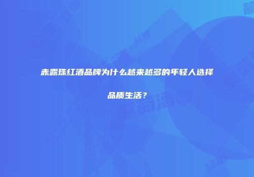 赤露珠红酒品牌为什么越来越多的年轻人选择品质生活？
