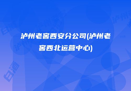 泸州老窖西安分公司(泸州老窖西北运营中心)
