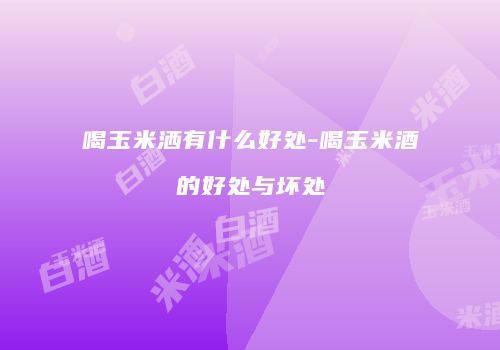 喝玉米洒有什么好处-喝玉米酒的好处与坏处