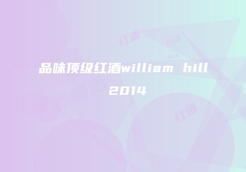 品味顶级红酒william hill 2014