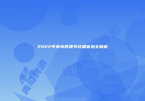 2022年青岛啤酒节详细信息全解析