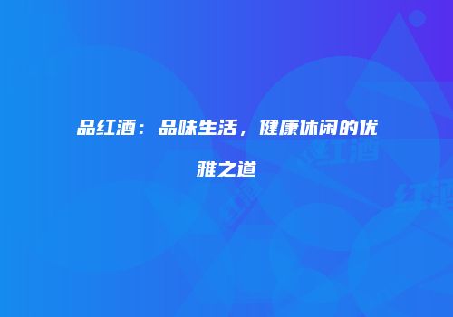 品红酒：品味生活，健康休闲的优雅之道