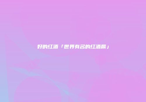 好的红酒「世界有名的红酒展」