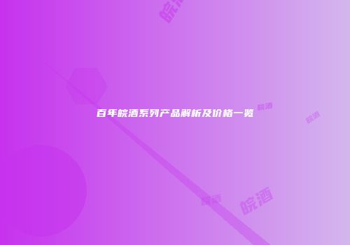 百年皖酒系列产品解析及价格一览