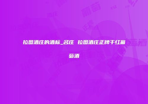 拉图酒庄的酒标_名庄 拉图酒庄正牌干红葡萄酒