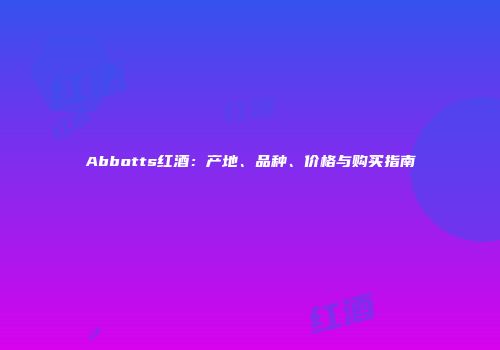 Abbotts红酒：产地、品种、价格与购买指南