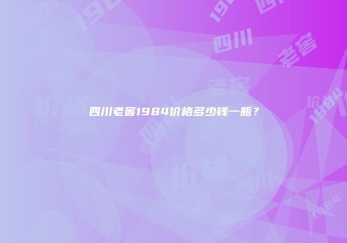 四川老窖1984价格多少钱一瓶？