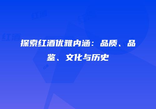 探索红酒优雅内涵：品质、品鉴、文化与历史