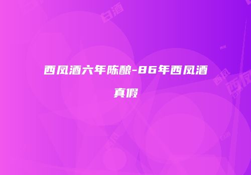 西凤酒六年陈酿-86年西凤酒真假