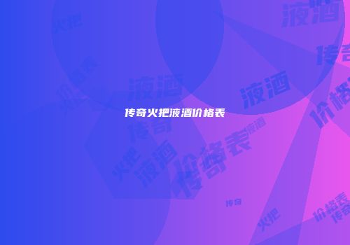 传奇火把液酒价格表