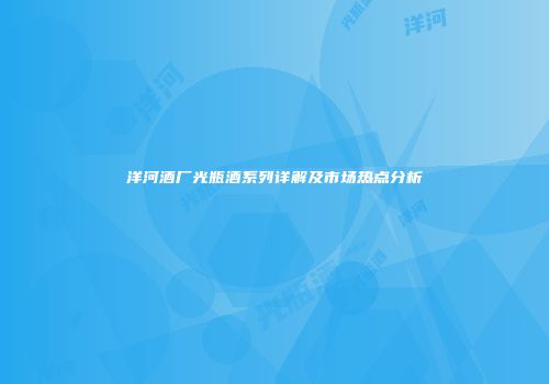 洋河酒厂光瓶酒系列详解及市场热点分析