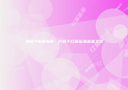 酒起子使用指南：开启干红葡萄酒品鉴之旅