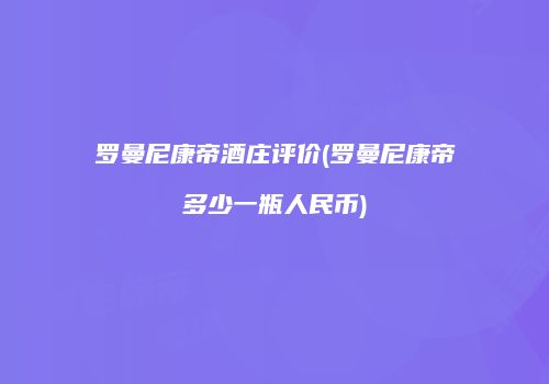 罗曼尼康帝酒庄评价(罗曼尼康帝多少一瓶人民币)