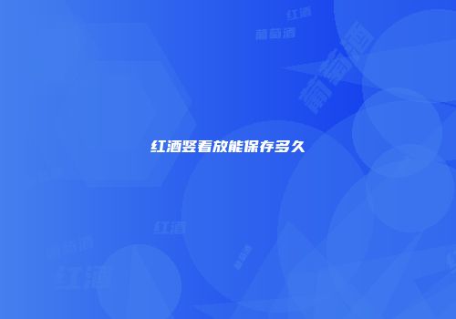 红酒竖着放能保存多久