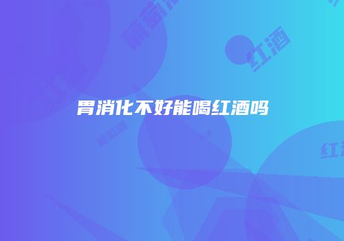 胃消化不好能喝红酒吗