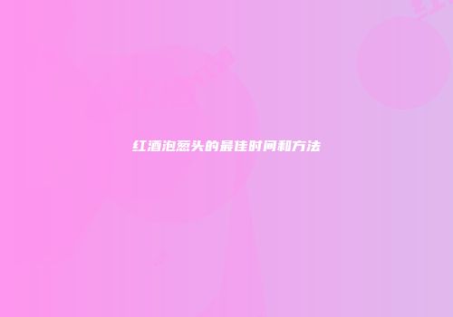 红酒泡葱头的最佳时间和方法
