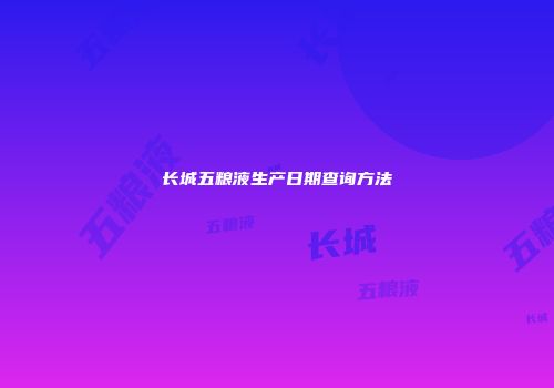 长城五粮液生产日期查询方法
