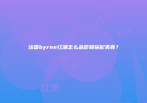 法国byrne红酒怎么品尝和搭配美食？