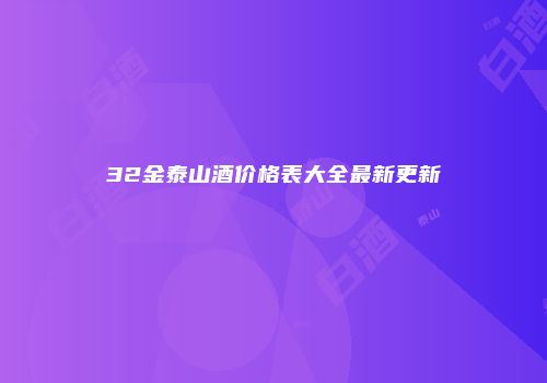 32金泰山酒价格表大全最新更新