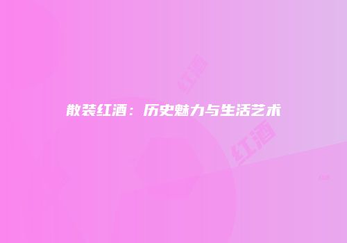 散装红酒：历史魅力与生活艺术