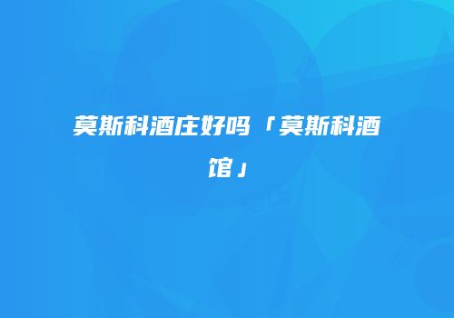 莫斯科酒庄好吗「莫斯科酒馆」