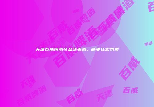 天津百威啤酒节品味美酒，感受狂欢氛围