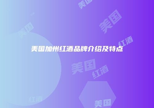 美国加州红酒品牌介绍及特点