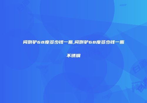 闷倒驴68度多少钱一瓶,闷倒驴68度多少钱一瓶不锈钢