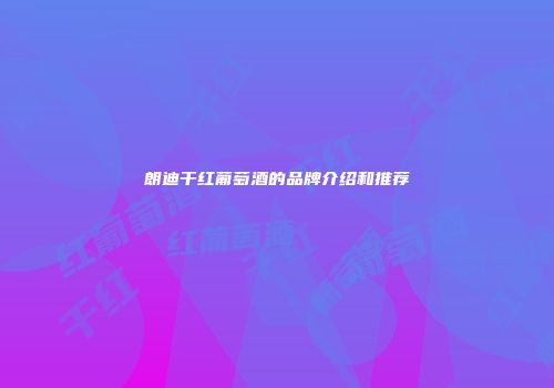 朗迪干红葡萄酒的品牌介绍和推荐