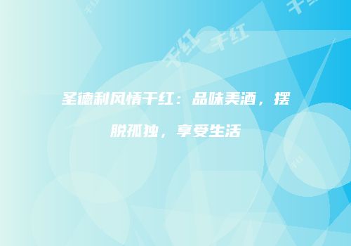 圣德利风情干红：品味美酒，摆脱孤独，享受生活