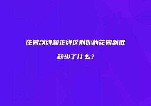 庄园副牌和正牌区别你的花园到底缺少了什么？
