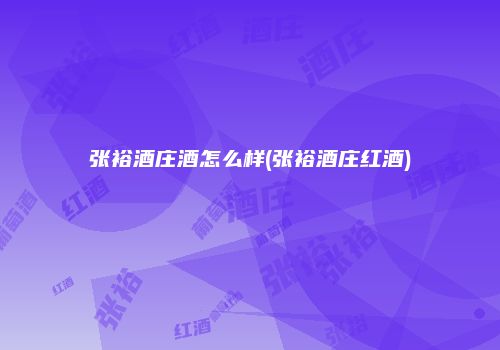 张裕酒庄酒怎么样(张裕酒庄红酒)