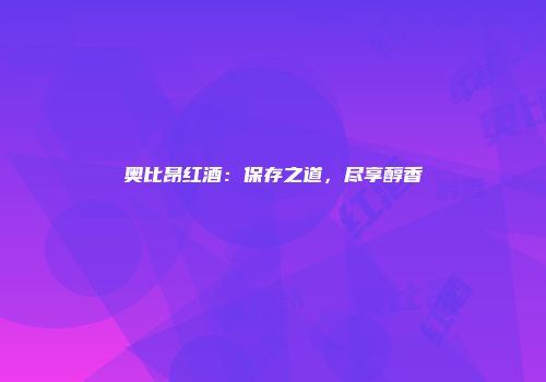奥比昂红酒：保存之道，尽享醇香