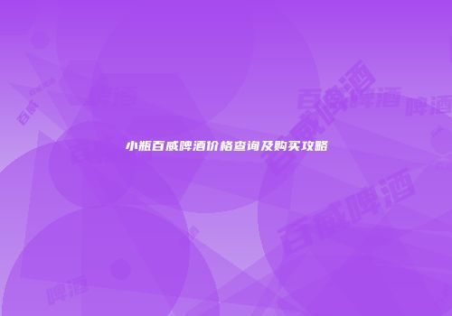 小瓶百威啤酒价格查询及购买攻略
