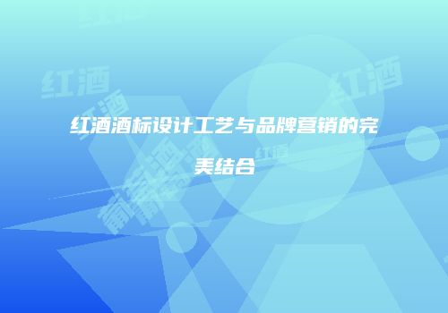 红酒酒标设计工艺与品牌营销的完美结合