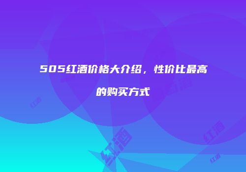 505红酒价格大介绍，性价比最高的购买方式