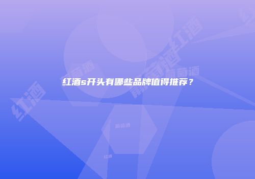 红酒s开头有哪些品牌值得推荐？