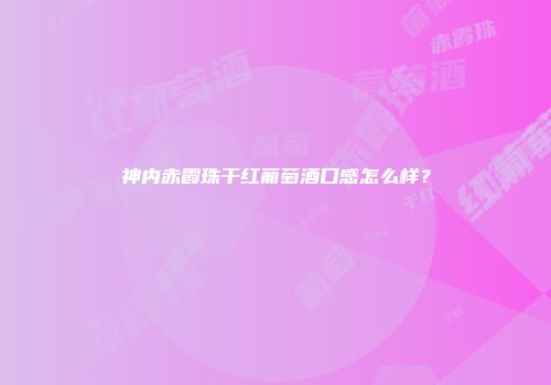 神内赤霞珠干红葡萄酒口感怎么样？