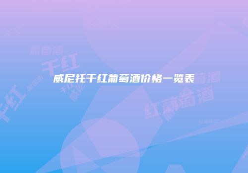 威尼托干红葡萄酒价格一览表