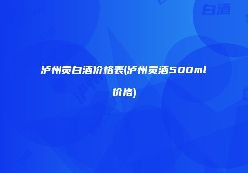 泸州贡白酒价格表(泸州贡酒500ml价格)