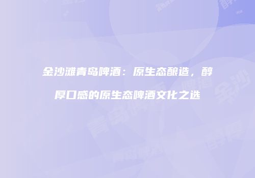 金沙滩青岛啤酒：原生态酿造，醇厚口感的原生态啤酒文化之选