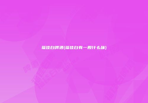福佳白啤酒(福佳白有一股什么味)