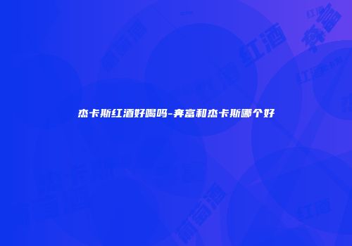 杰卡斯红酒好喝吗-奔富和杰卡斯哪个好