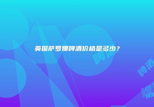 英国萨罗娜啤酒价格是多少？