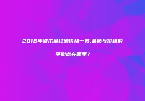 2016年波尔多红酒价格一览,品质与价格的平衡点在哪里？