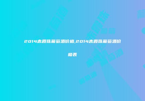 2014赤霞珠葡萄酒价格,2014赤霞珠葡萄酒价格表
